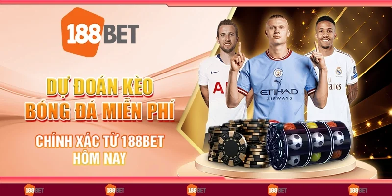 Dự Đoán Kèo Bóng Đá Miễn Phí Chính Xác Từ 188Bet Hôm Nay